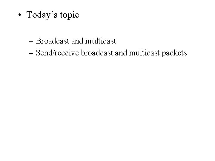  • Today’s topic – Broadcast and multicast – Send/receive broadcast and multicast packets