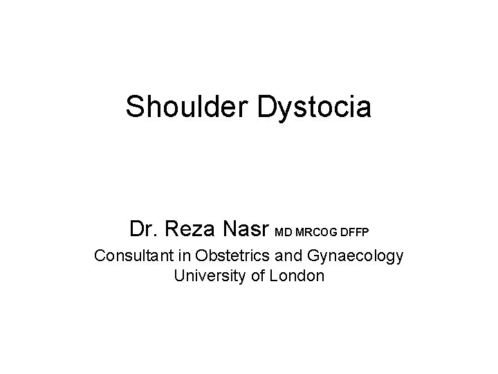 Shoulder Dystocia Dr. Reza Nasr MD MRCOG DFFP Consultant in Obstetrics and Gynaecology University