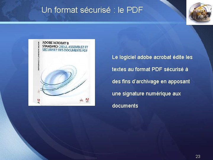 Un format sécurisé : le PDF LOGO Le logiciel adobe acrobat édite les textes Un format sécurisé : le PDF LOGO Le logiciel adobe acrobat édite les textes