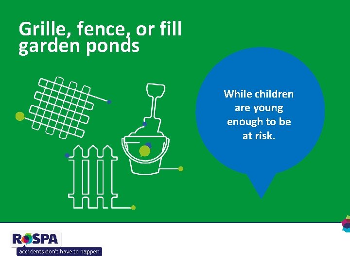 Grille, fence, or fill garden ponds While children are young enough to be at
