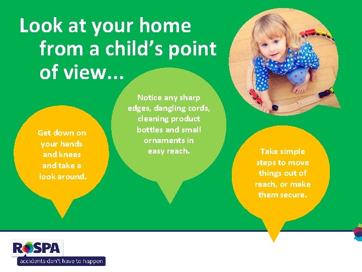 Look at your home from a child’s point of view. . . Get down