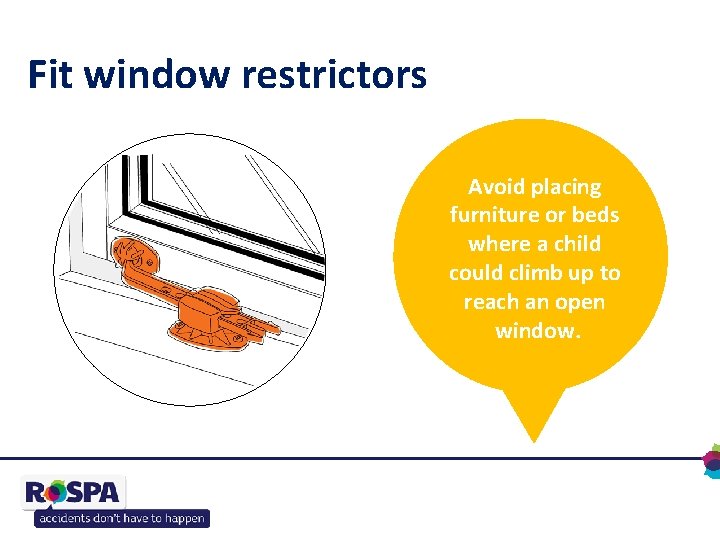 Fit window restrictors Avoid placing furniture or beds where a child could climb up