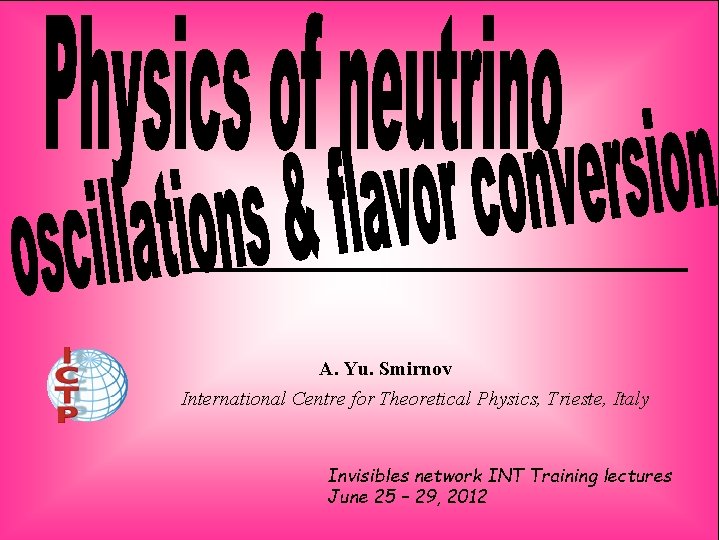A. Yu. Smirnov International Centre for Theoretical Physics, Trieste, Italy Invisibles network INT Training
