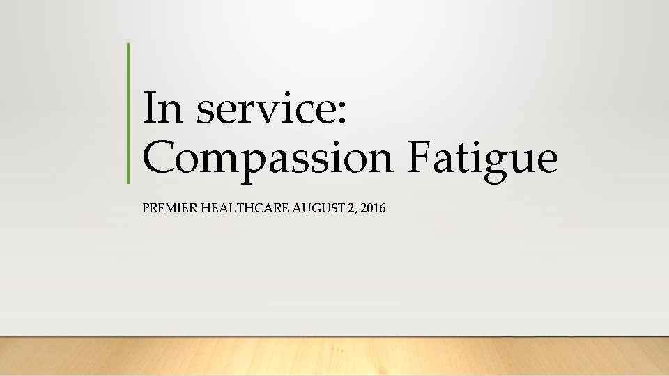 In service: Compassion Fatigue PREMIER HEALTHCARE AUGUST 2, 2016 