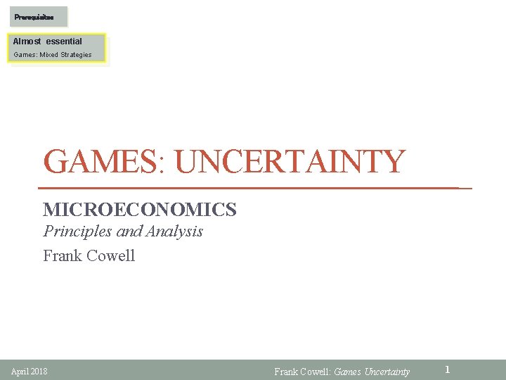 Prerequisites Almost essential Games: Mixed Strategies GAMES: UNCERTAINTY MICROECONOMICS Principles and Analysis Frank Cowell