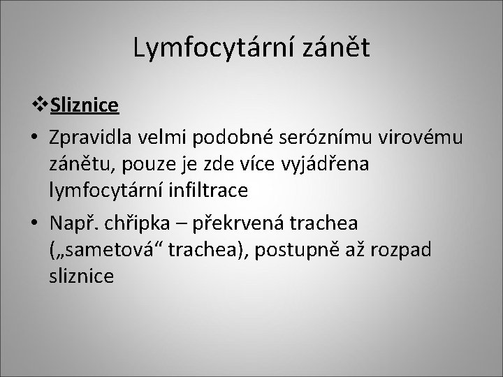 Lymfocytární zánět v. Sliznice • Zpravidla velmi podobné seróznímu virovému zánětu, pouze je zde