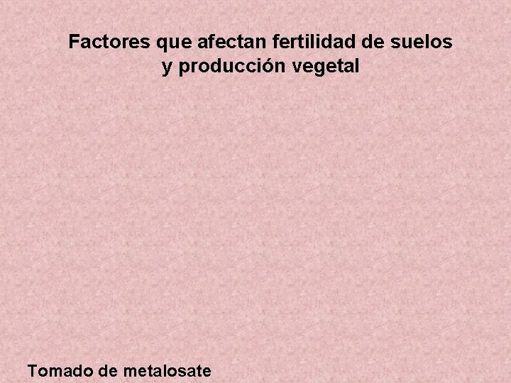 Factores que afectan fertilidad de suelos y producción vegetal Tomado de metalosate Factores que afectan fertilidad de suelos y producción vegetal Tomado de metalosate