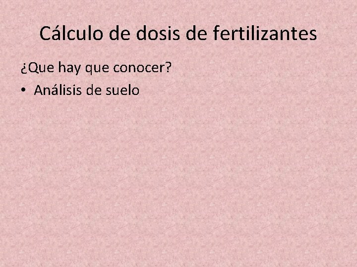 Cálculo de dosis de fertilizantes ¿Que hay que conocer? • Análisis de suelo Cálculo de dosis de fertilizantes ¿Que hay que conocer? • Análisis de suelo
