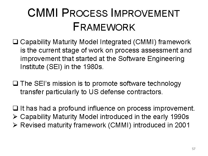 CMMI PROCESS IMPROVEMENT FRAMEWORK q Capability Maturity Model Integrated (CMMI) framework is the current