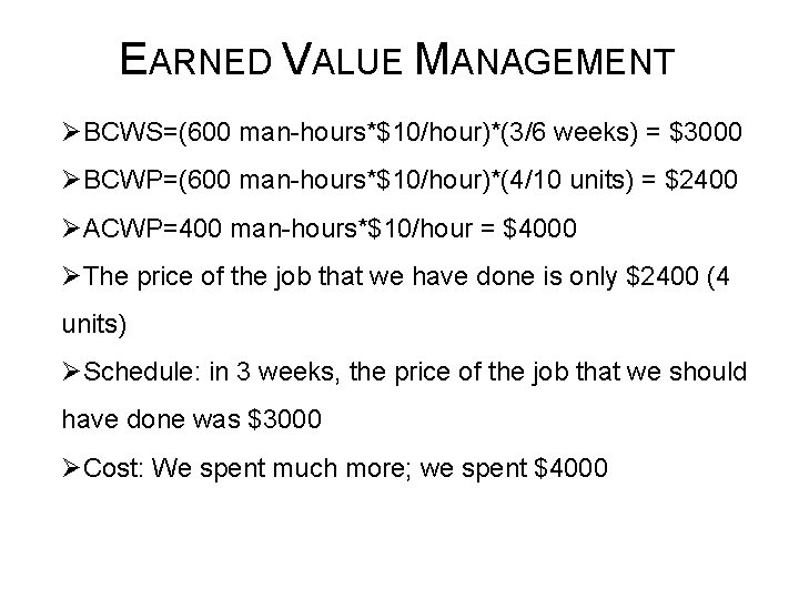 EARNED VALUE MANAGEMENT ØBCWS=(600 man-hours*$10/hour)*(3/6 weeks) = $3000 ØBCWP=(600 man-hours*$10/hour)*(4/10 units) = $2400 ØACWP=400