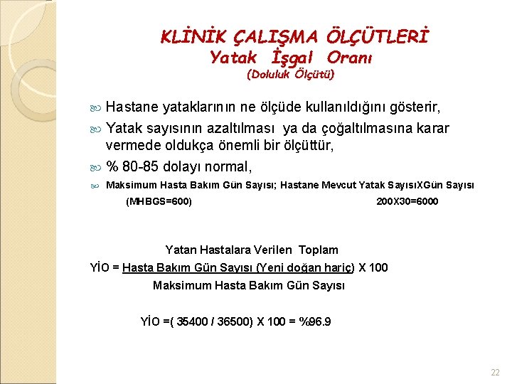 KLİNİK ÇALIŞMA ÖLÇÜTLERİ Yatak İşgal Oranı (Doluluk Ölçütü) Hastane yataklarının ne ölçüde kullanıldığını gösterir,