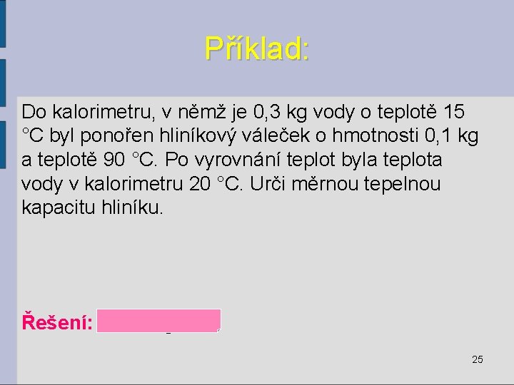 Příklad: Do kalorimetru, v němž je 0, 3 kg vody o teplotě 15 °C