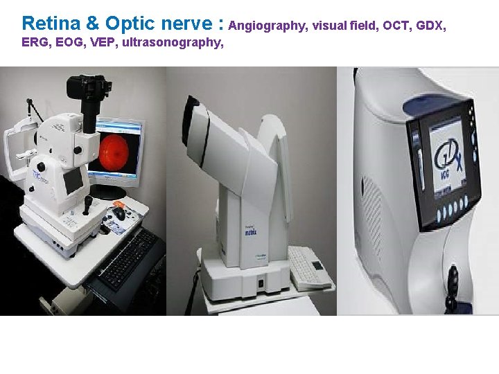 Retina & Optic nerve : Angiography, visual field, OCT, GDX, ERG, EOG, VEP, ultrasonography,