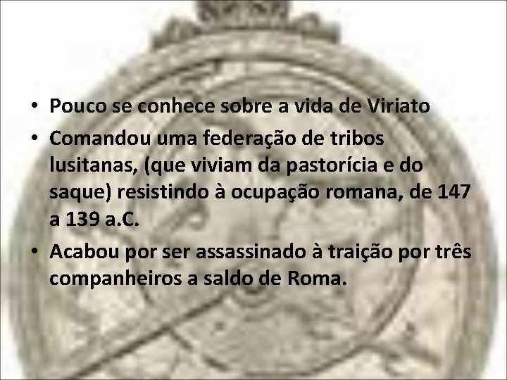  • Pouco se conhece sobre a vida de Viriato • Comandou uma federação