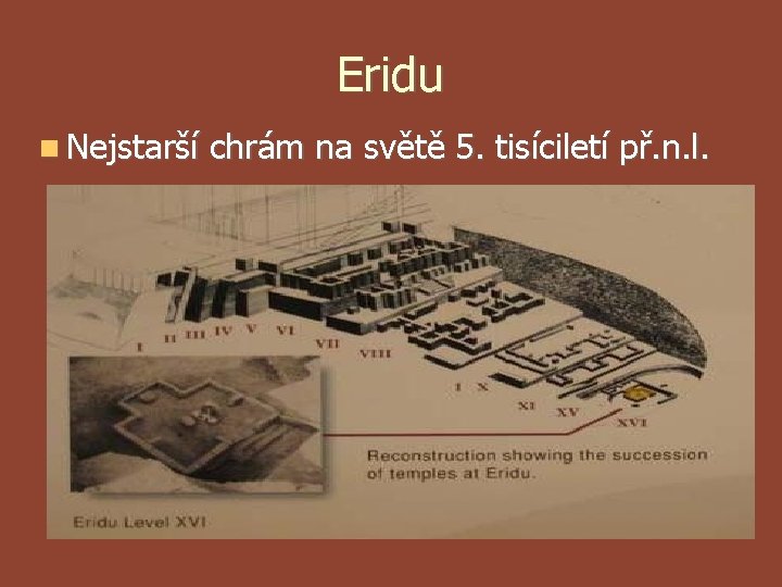 Eridu Nejstarší chrám na světě 5. tisíciletí př. n. l. Eridu Nejstarší chrám na světě 5. tisíciletí př. n. l.