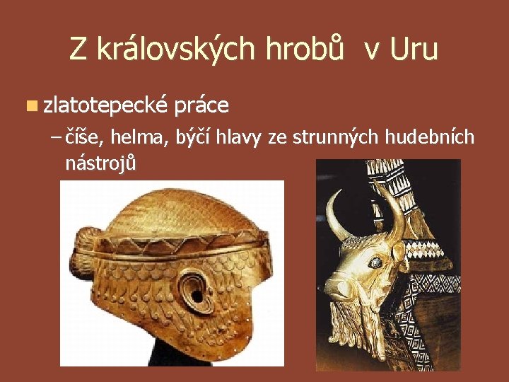 Z královských hrobů v Uru zlatotepecké práce – číše, helma, býčí hlavy ze strunných Z královských hrobů v Uru zlatotepecké práce – číše, helma, býčí hlavy ze strunných