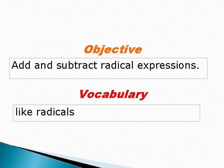 Objective Add and subtract radical expressions. Vocabulary like radicals 