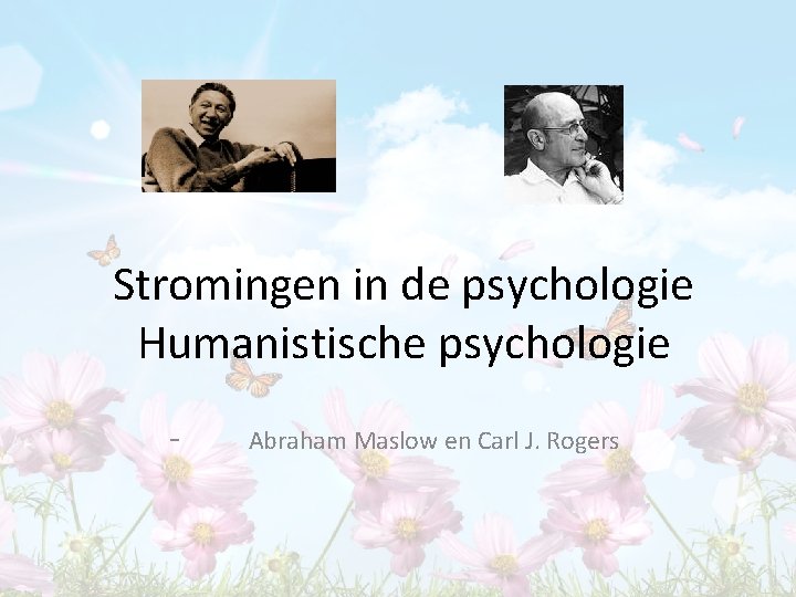 Stromingen in de psychologie Humanistische psychologie - Abraham Maslow en Carl J. Rogers 