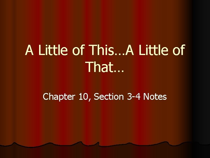 A Little of This…A Little of That… Chapter 10, Section 3 -4 Notes 