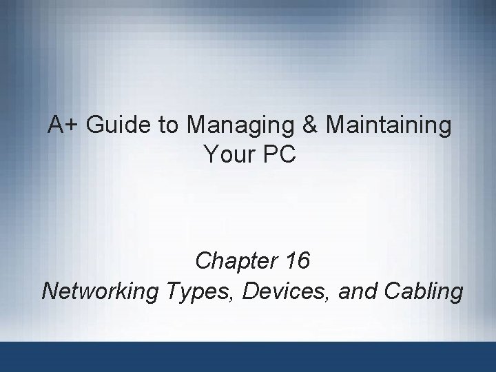 A+ Guide to Managing & Maintaining Your PC Chapter 16 Networking Types, Devices, and