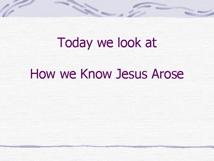 Today we look at How we Know Jesus Arose Today we look at How we Know Jesus Arose