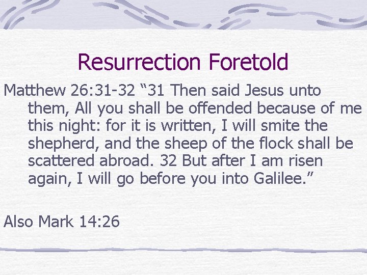 Resurrection Foretold Matthew 26: 31 -32 “ 31 Then said Jesus unto them, All Resurrection Foretold Matthew 26: 31 -32 “ 31 Then said Jesus unto them, All