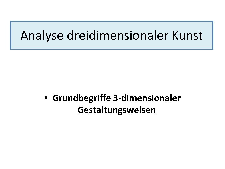 Analyse dreidimensionaler Kunst • Grundbegriffe 3 -dimensionaler Gestaltungsweisen 