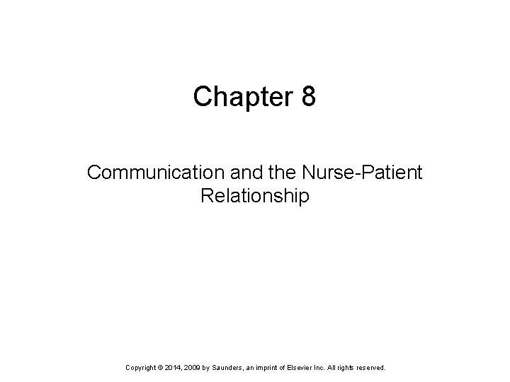 Chapter 8 Communication and the Nurse-Patient Relationship Copyright © 2014, 2009 by Saunders, an