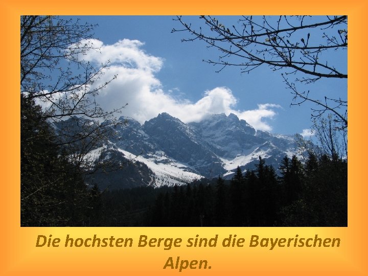 Die hochsten Berge sind die Bayerischen Alpen. 