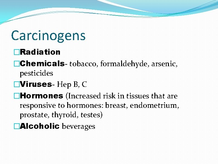 Carcinogens �Radiation �Chemicals- tobacco, formaldehyde, arsenic, pesticides �Viruses- Hep B, C �Hormones (Increased risk