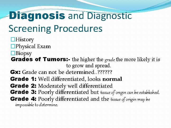 Diagnosis and Diagnostic Screening Procedures �History �Physical Exam �Biopsy Grades of Tumors: - the