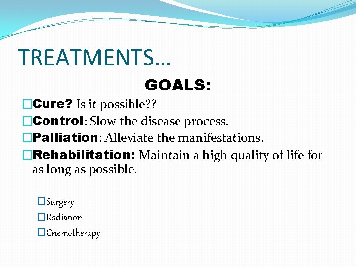 TREATMENTS… GOALS: �Cure? Is it possible? ? �Control: Slow the disease process. �Palliation: Alleviate