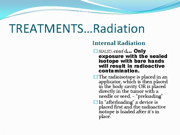 TREATMENTS…Radiation Internal Radiation � SEALED: cont’d… Only exposure with the sealed isotope with bare