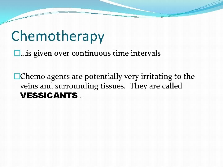 Chemotherapy �…is given over continuous time intervals �Chemo agents are potentially very irritating to