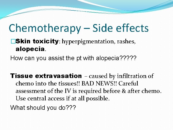 Chemotherapy – Side effects �Skin toxicity: hyperpigmentation, rashes, alopecia. How can you assist the