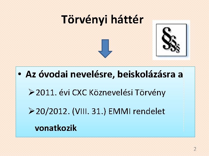 Törvényi háttér • Az óvodai nevelésre, beiskolázásra a Ø 2011. évi CXC Köznevelési Törvény