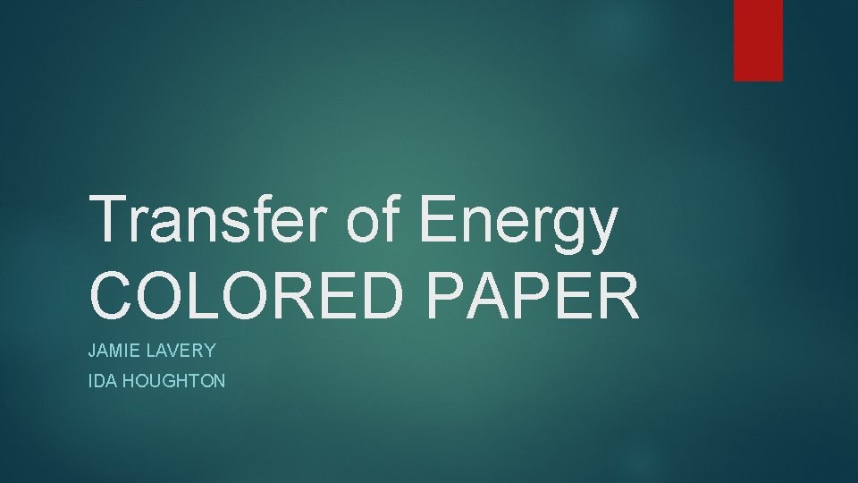 Transfer of Energy COLORED PAPER JAMIE LAVERY IDA HOUGHTON Transfer of Energy COLORED PAPER JAMIE LAVERY IDA HOUGHTON