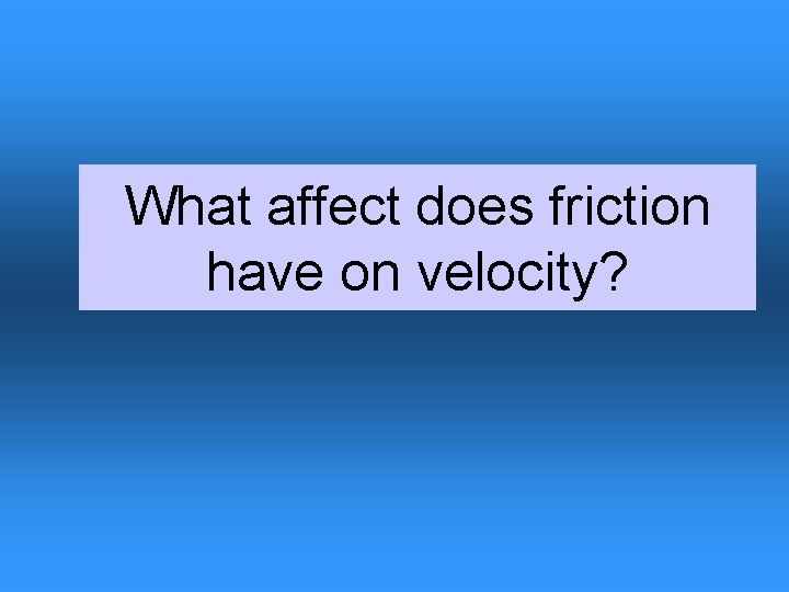 What affect does friction have on velocity? 