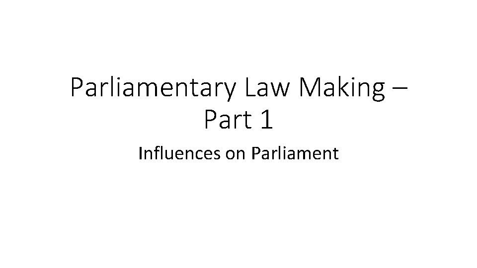 Parliamentary Law Making – Part 1 Influences on Parliament 