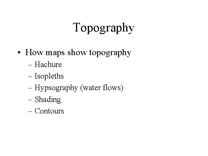 Topography • How maps show topography – Hachure – Isopleths – Hypsography (water flows)
