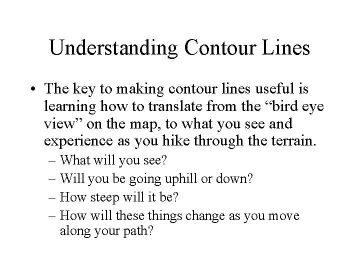 Understanding Contour Lines • The key to making contour lines useful is learning how