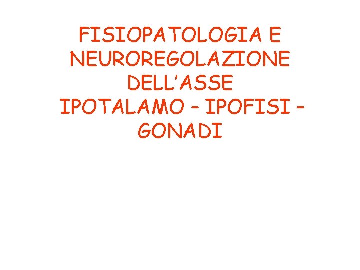 FISIOPATOLOGIA E NEUROREGOLAZIONE DELL’ASSE IPOTALAMO – IPOFISI – GONADI 