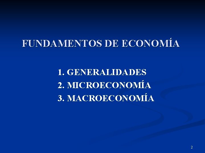 FUNDAMENTOS DE ECONOMÍA 1. GENERALIDADES 2. MICROECONOMÍA 3. MACROECONOMÍA 2 