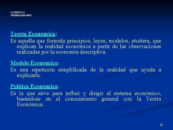 CAPÍTULO 1 GENERALIDADES Teoría Económica: Es aquella que formula principios, leyes, modelos, etcétera, que