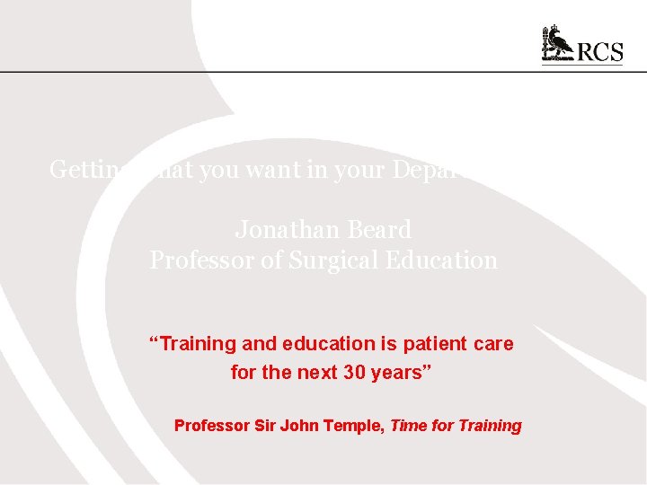 Getting what you want in your Department/Trust Jonathan Beard Professor of Surgical Education “Training Getting what you want in your Department/Trust Jonathan Beard Professor of Surgical Education “Training