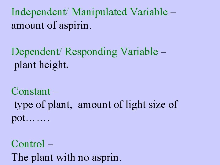 Independent/ Manipulated Variable – amount of aspirin. Dependent/ Responding Variable – plant height. Constant