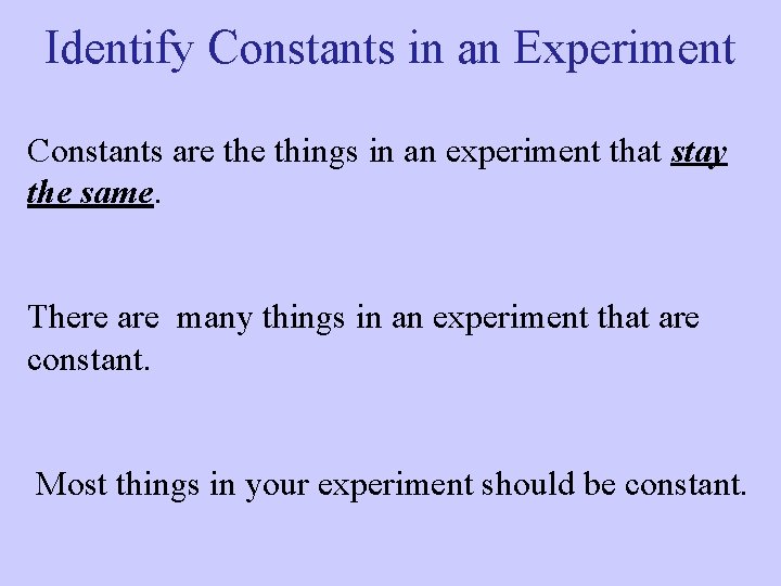 Identify Constants in an Experiment Constants are things in an experiment that stay the