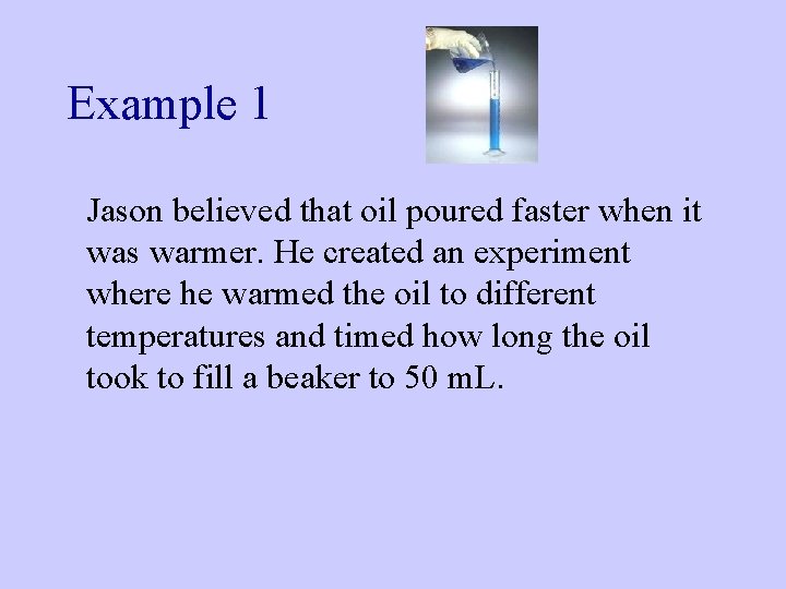 Example 1 Jason believed that oil poured faster when it was warmer. He created