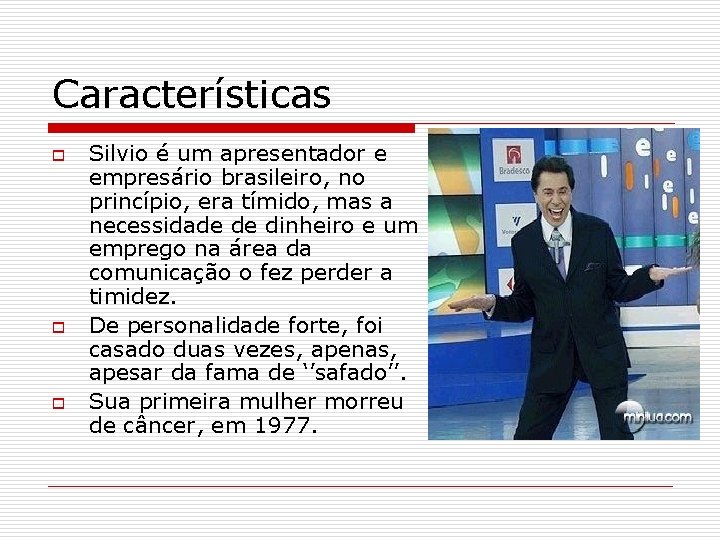 Características o o o Silvio é um apresentador e empresário brasileiro, no princípio, era