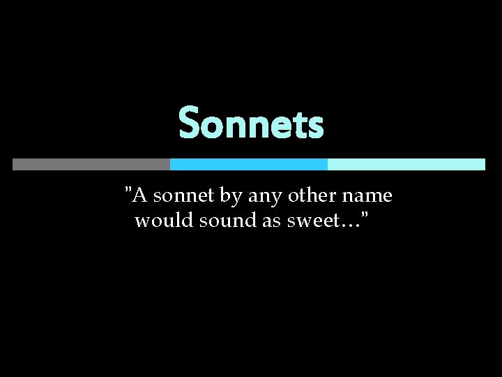 Sonnets ”A sonnet by any other name would sound as sweet…” 